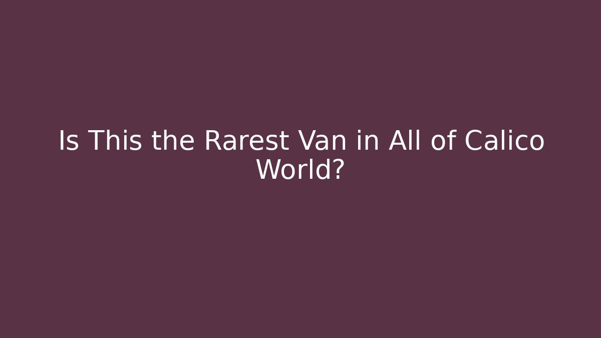 Is This the Rarest Van in All of Calico World?