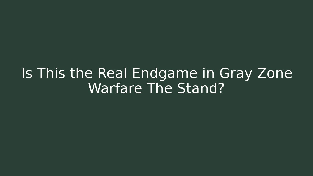 Is This the Real Endgame in Gray Zone Warfare The Stand?