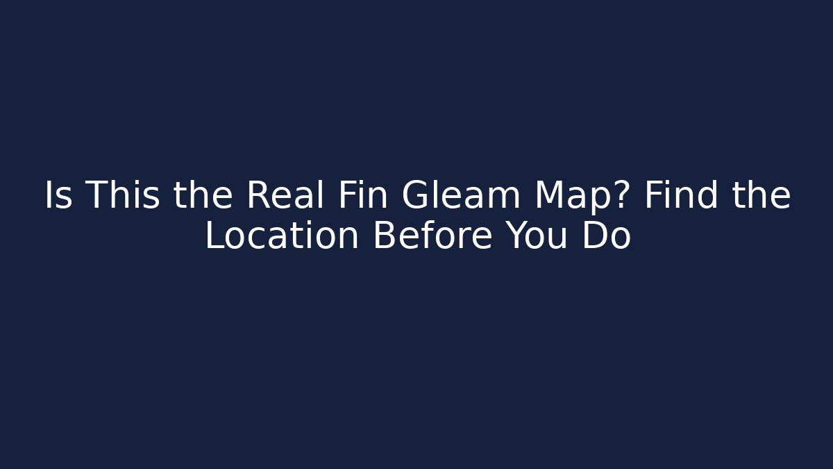 Is This the Real Fin Gleam Map? Find the Location Before You Do