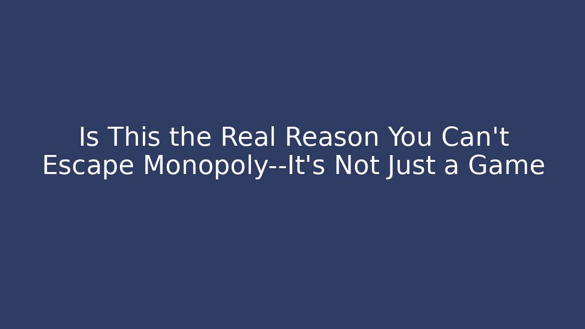 Is This the Real Reason You Can’t Escape Monopoly—It’s Not Just a Game