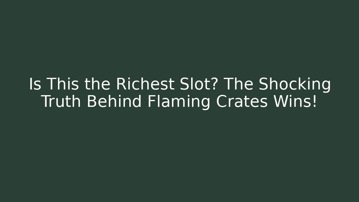 Is This the Richest Slot? The Shocking Truth Behind Flaming Crates Wins!