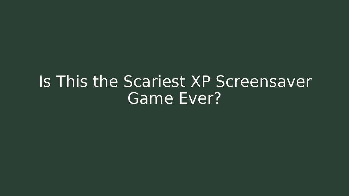 Is This the Scariest XP Screensaver Game Ever?