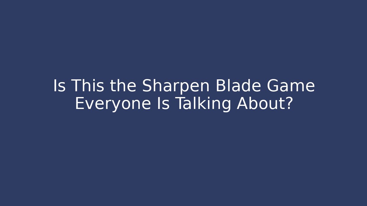 Is This the Sharpen Blade Game Everyone Is Talking About?