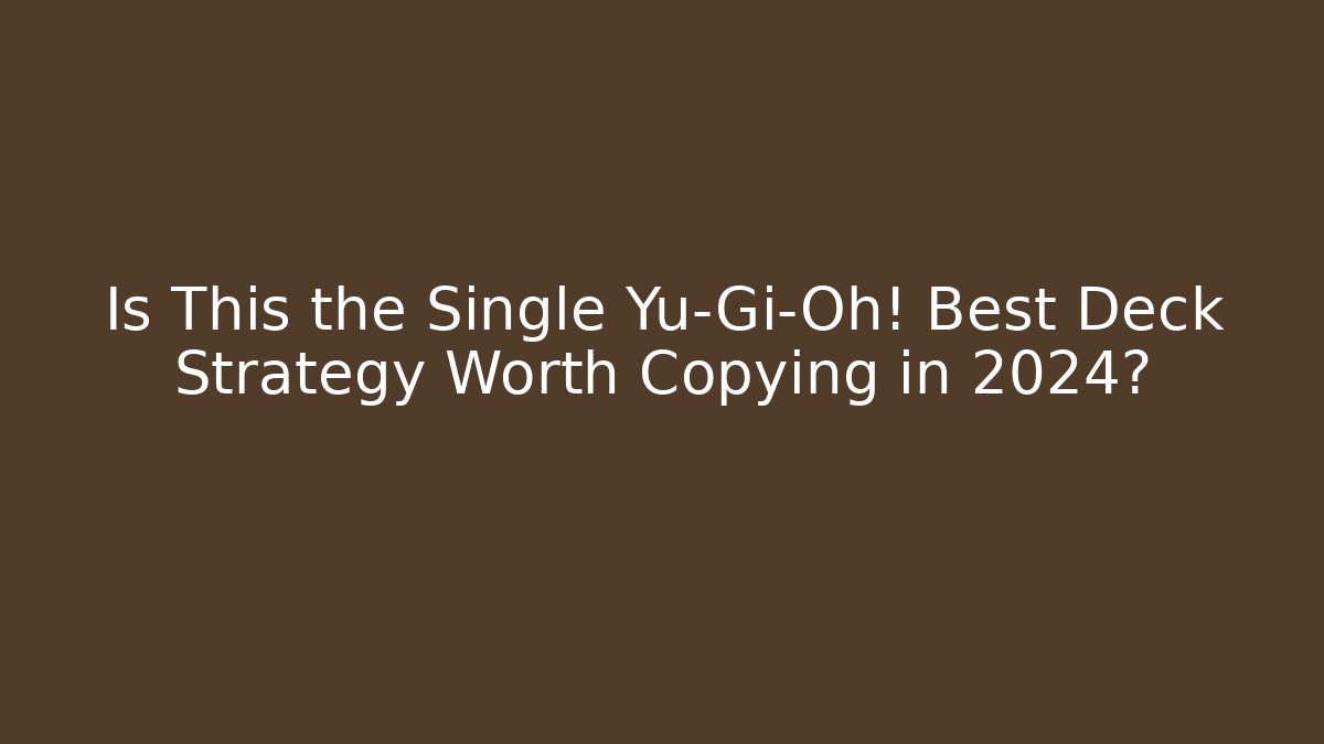 Is This the Single Yu-Gi-Oh! Best Deck Strategy Worth Copying in 2024?