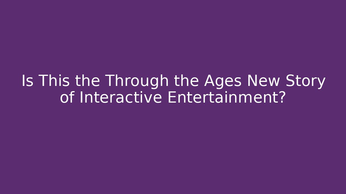 Is This the Through the Ages New Story of Interactive Entertainment? - Sports History Weekly