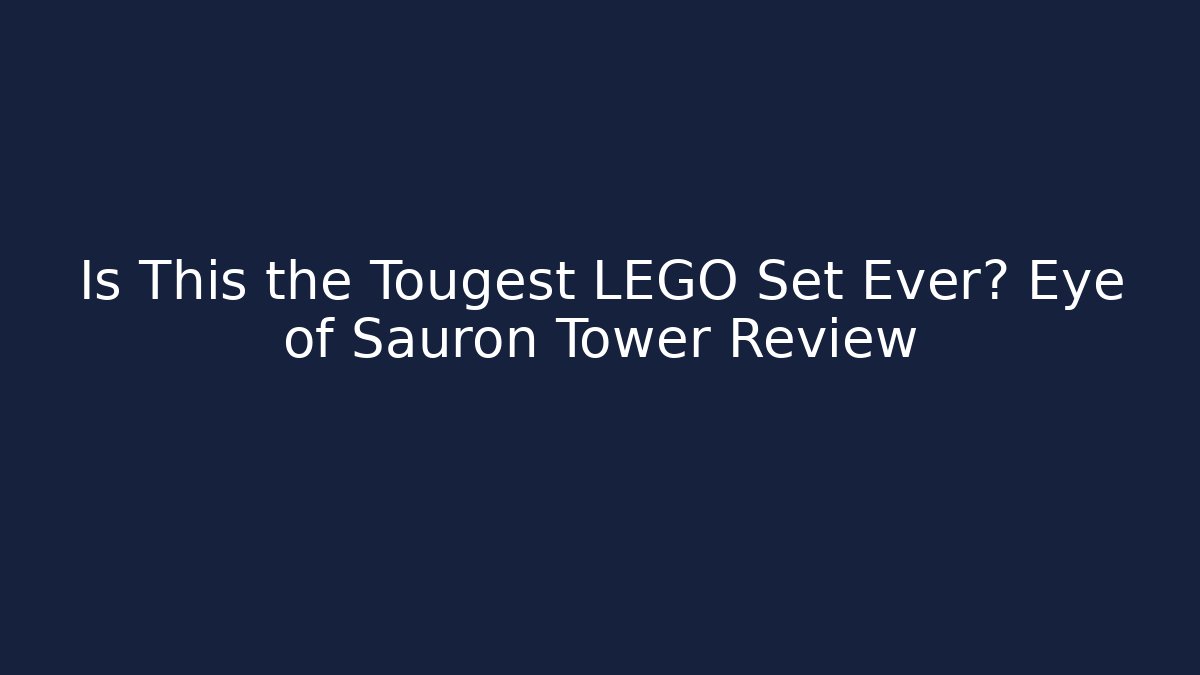 Is This the Tougest LEGO Set Ever? Eye of Sauron Tower Review