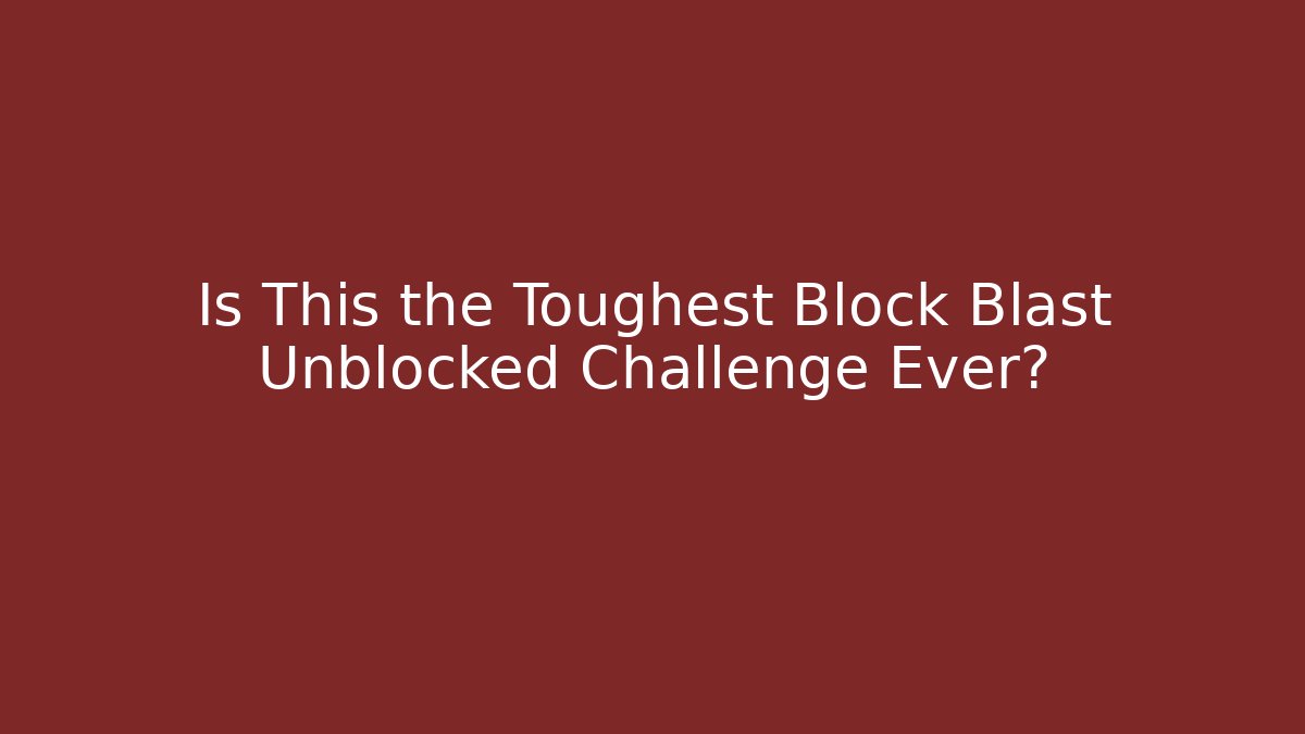 Is This the Toughest Block Blast Unblocked Challenge Ever?
