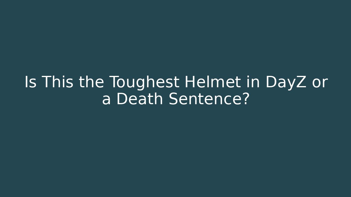Is This the Toughest Helmet in DayZ or a Death Sentence?