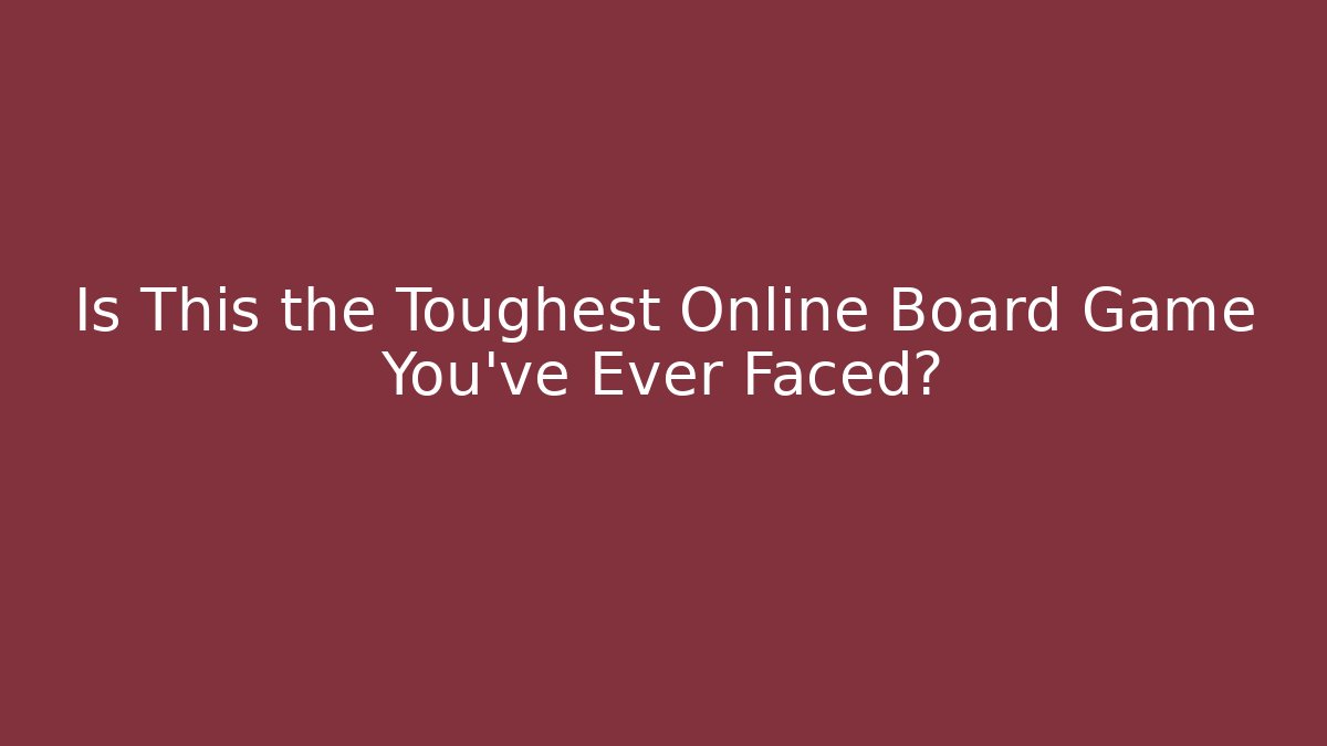 Is This the Toughest Online Board Game You've Ever Faced?