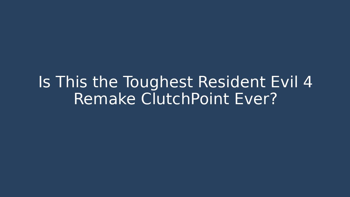 Is This the Toughest Resident Evil 4 Remake ClutchPoint Ever?