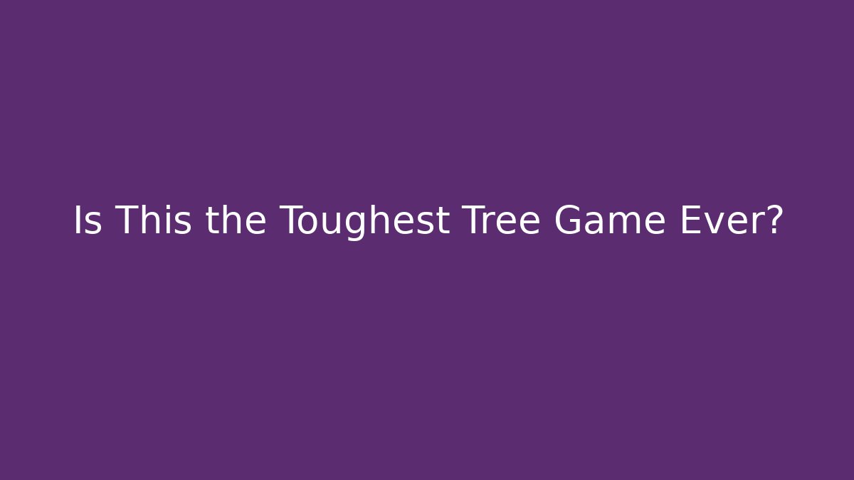 Is This the Toughest Tree Game Ever?