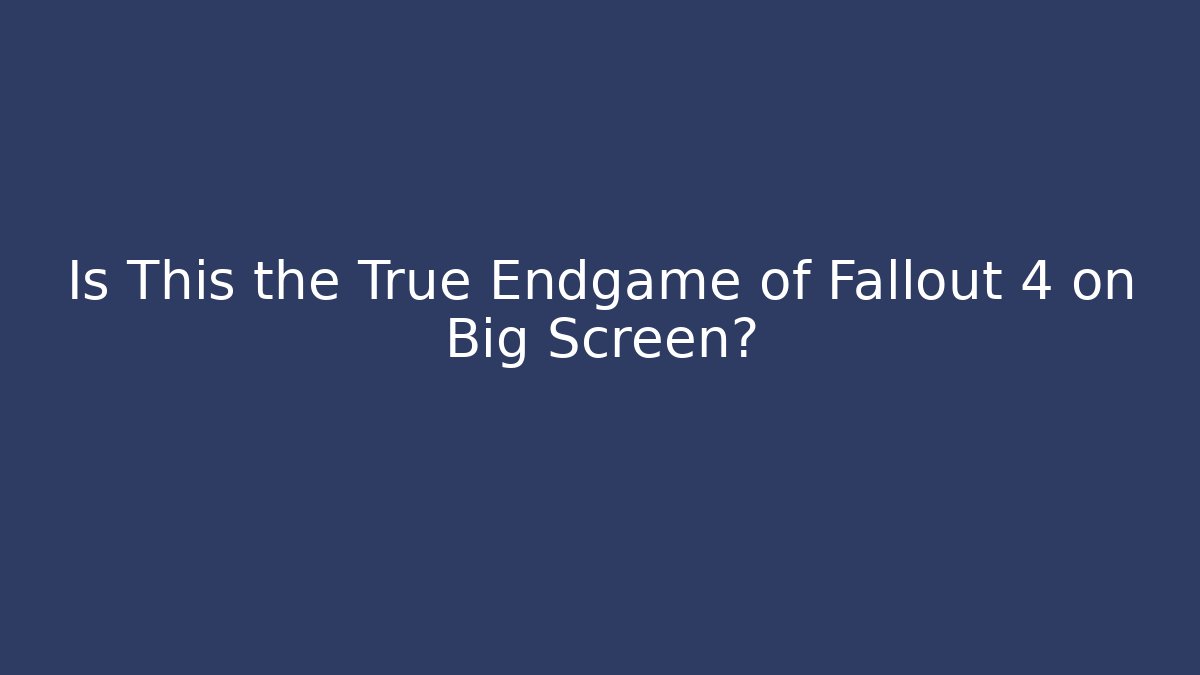 Is This the True Endgame of Fallout 4 on Big Screen?