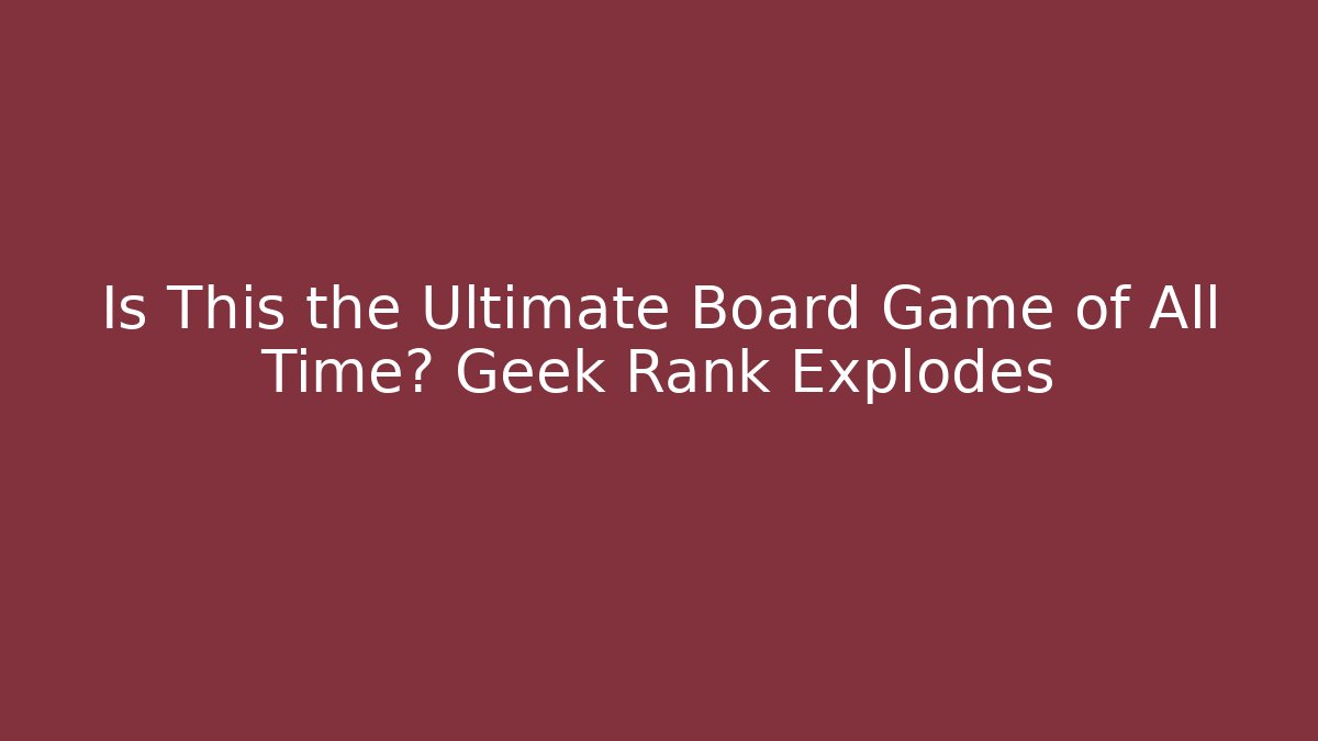 Is This the Ultimate Board Game of All Time? Geek Rank Explodes