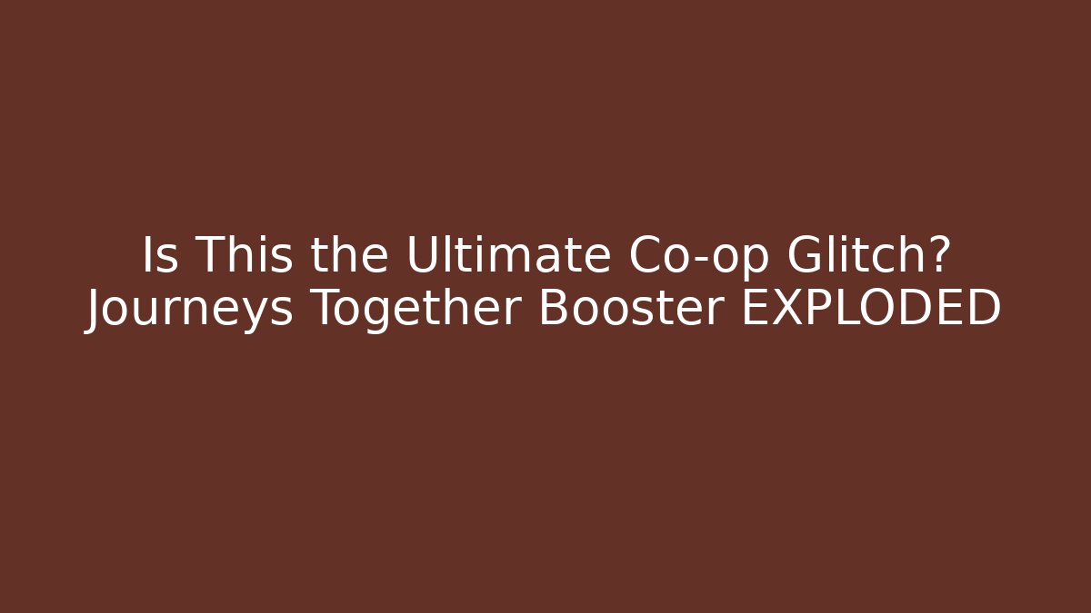 Is This the Ultimate Co-op Glitch? Journeys Together Booster EXPLODED