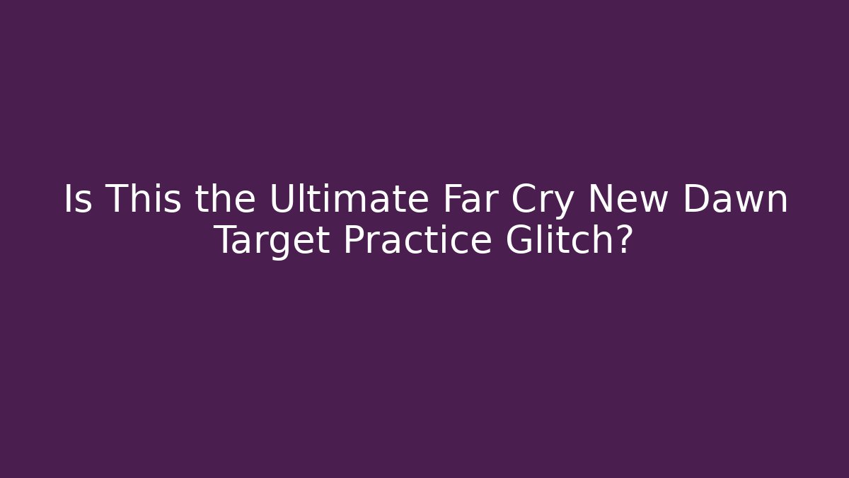 Is This the Ultimate Far Cry New Dawn Target Practice Glitch? - Sports History Weekly