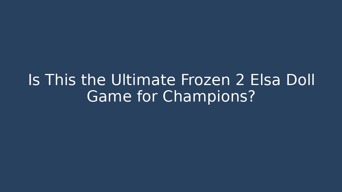 Is This the Ultimate Frozen 2 Elsa Doll Game for Champions? - Sports History Weekly