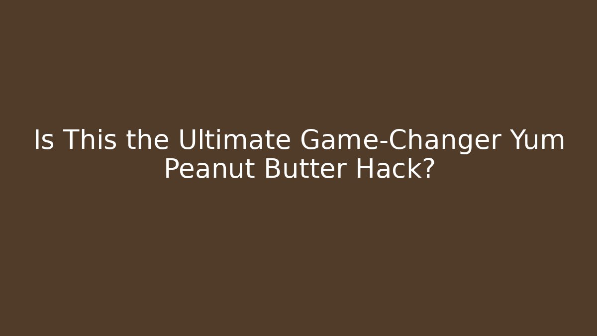 Is This the Ultimate Game-Changer Yum Peanut Butter Hack? - Sports History Weekly