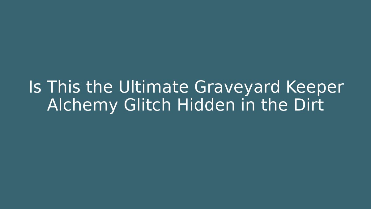 Is This the Ultimate Graveyard Keeper Alchemy Glitch Hidden in the Dirt