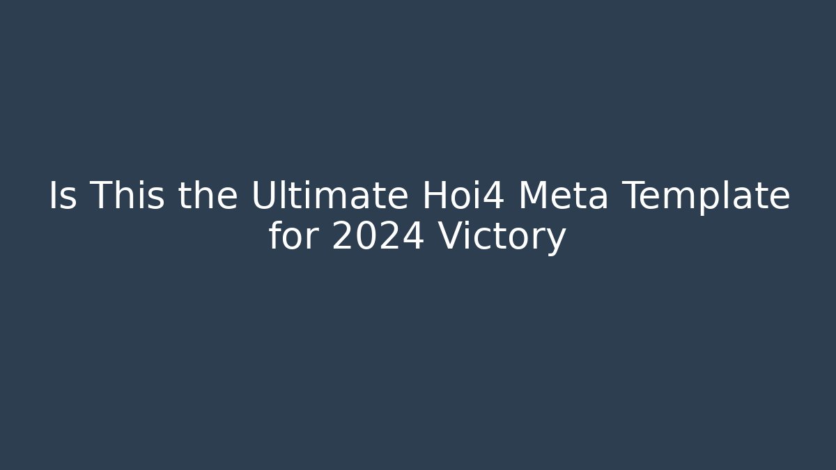 Is This the Ultimate Hoi4 Meta Template for 2024 Victory