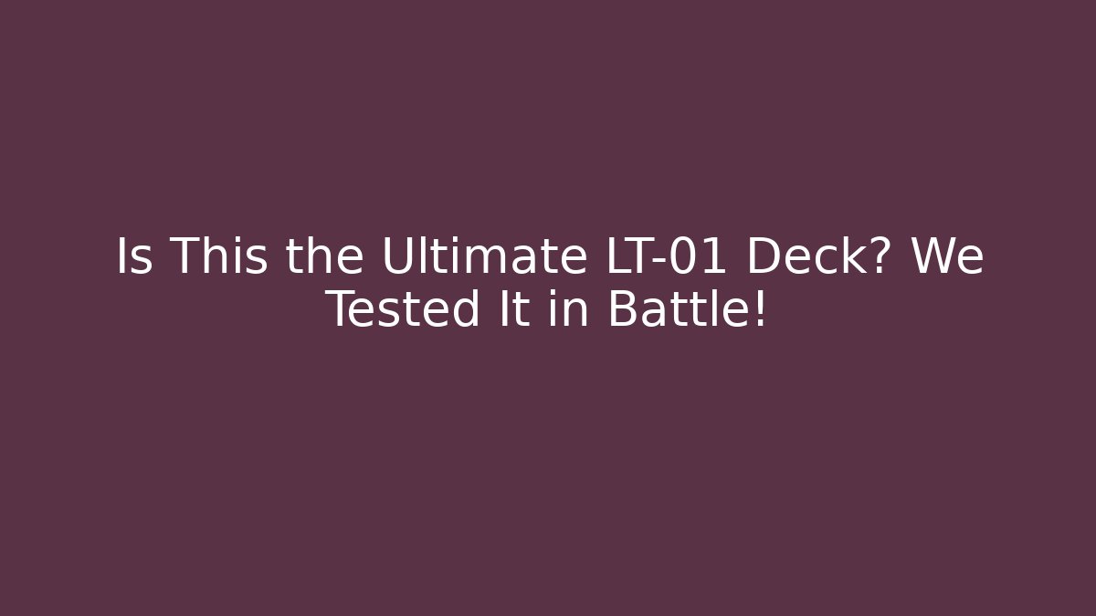 Is This the Ultimate LT-01 Deck? We Tested It in Battle!