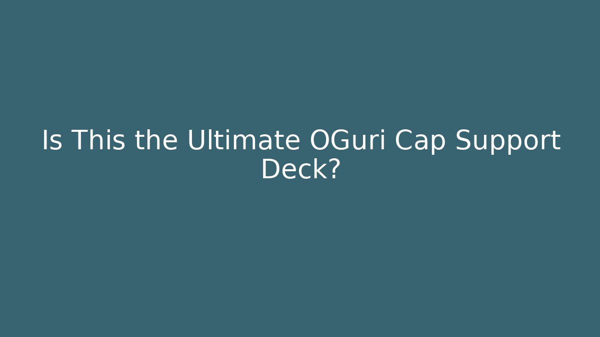 Is This the Ultimate OGuri Cap Support Deck?