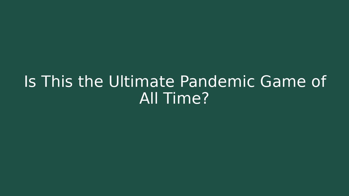 Is This the Ultimate Pandemic Game of All Time?