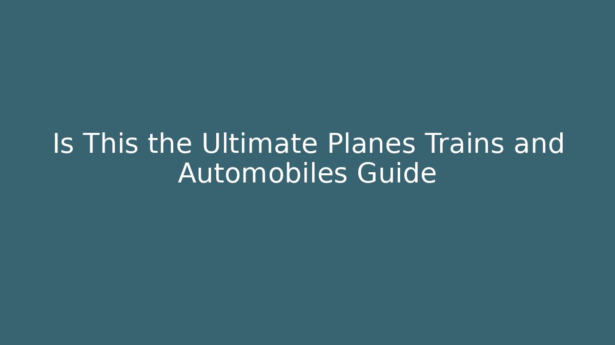 Is This the Ultimate Planes Trains and Automobiles Guide