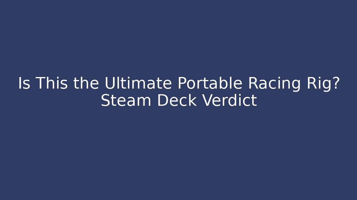 Is This the Ultimate Portable Racing Rig? Steam Deck Verdict