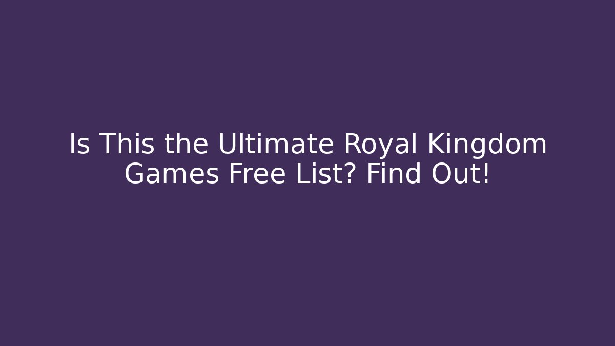 Is This the Ultimate Royal Kingdom Games Free List? Find Out!