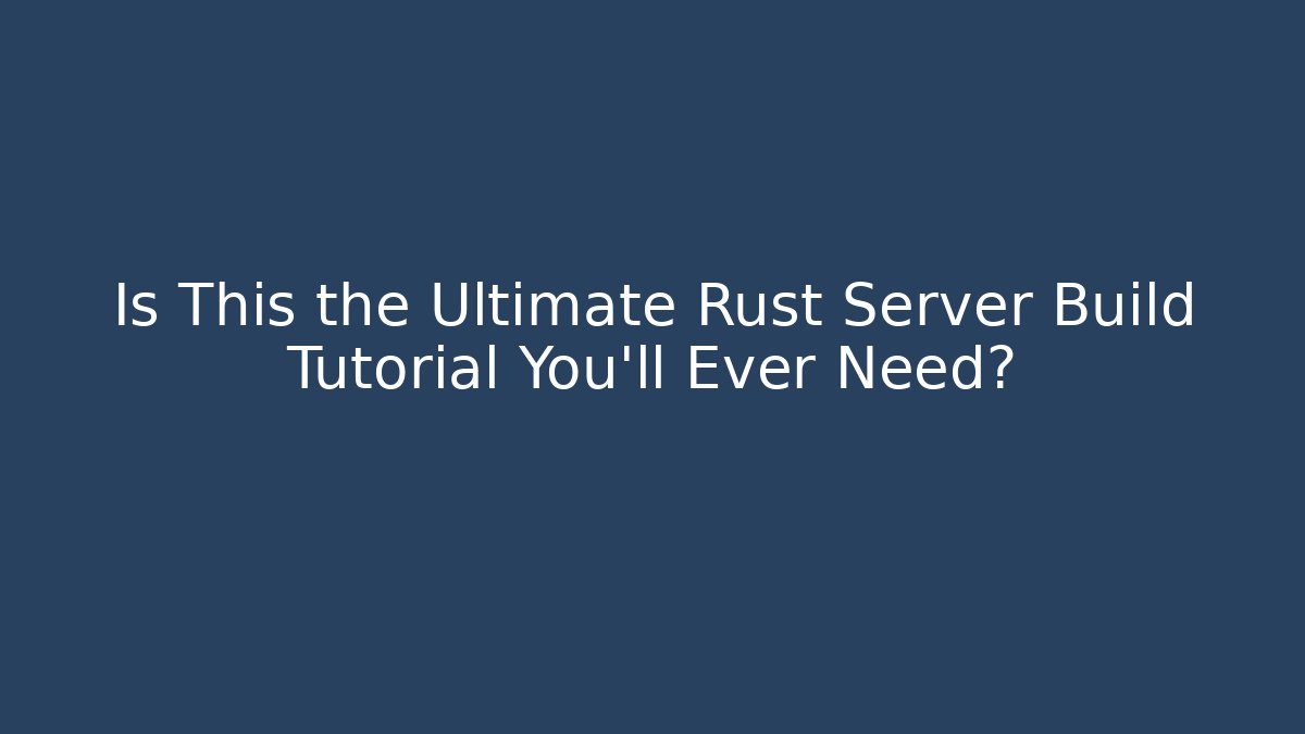 Is This the Ultimate Rust Server Build Tutorial You'll Ever Need?