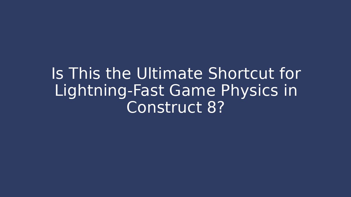 Is This the Ultimate Shortcut for Lightning-Fast Game Physics in Construct 8?