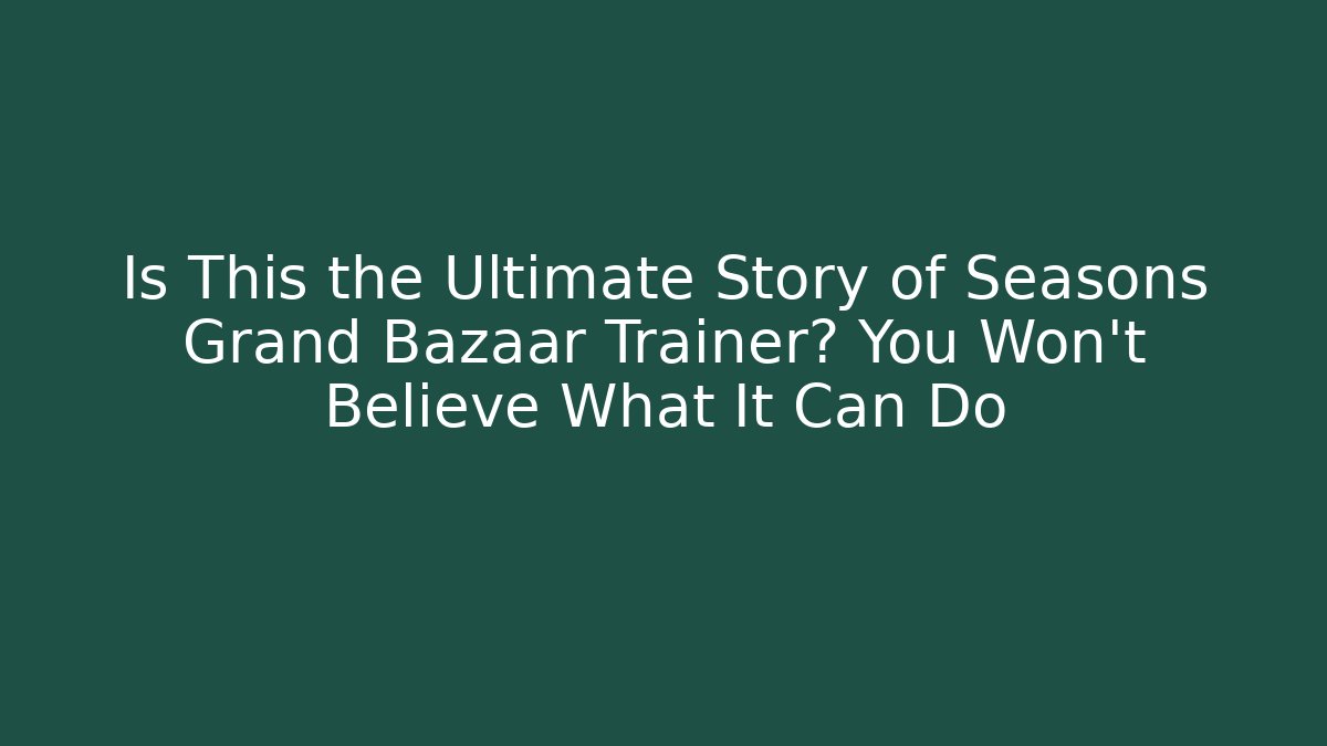 Is This the Ultimate Story of Seasons Grand Bazaar Trainer? You Won't Believe What It Can Do
