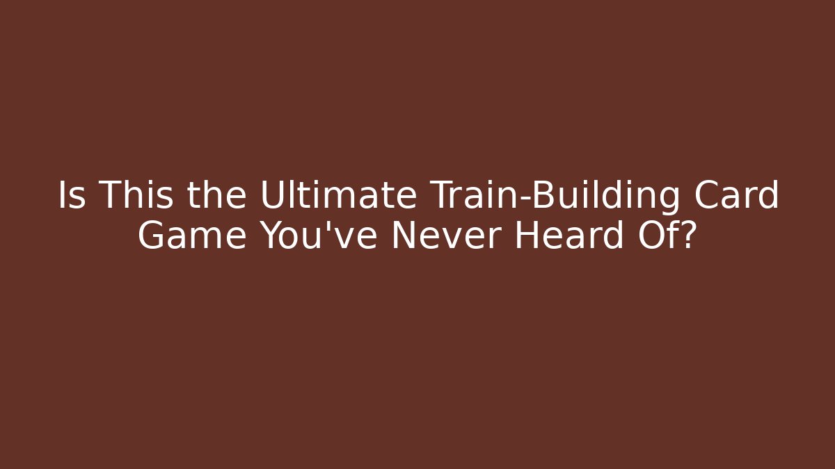 Is This the Ultimate Train-Building Card Game You’ve Never Heard Of?
