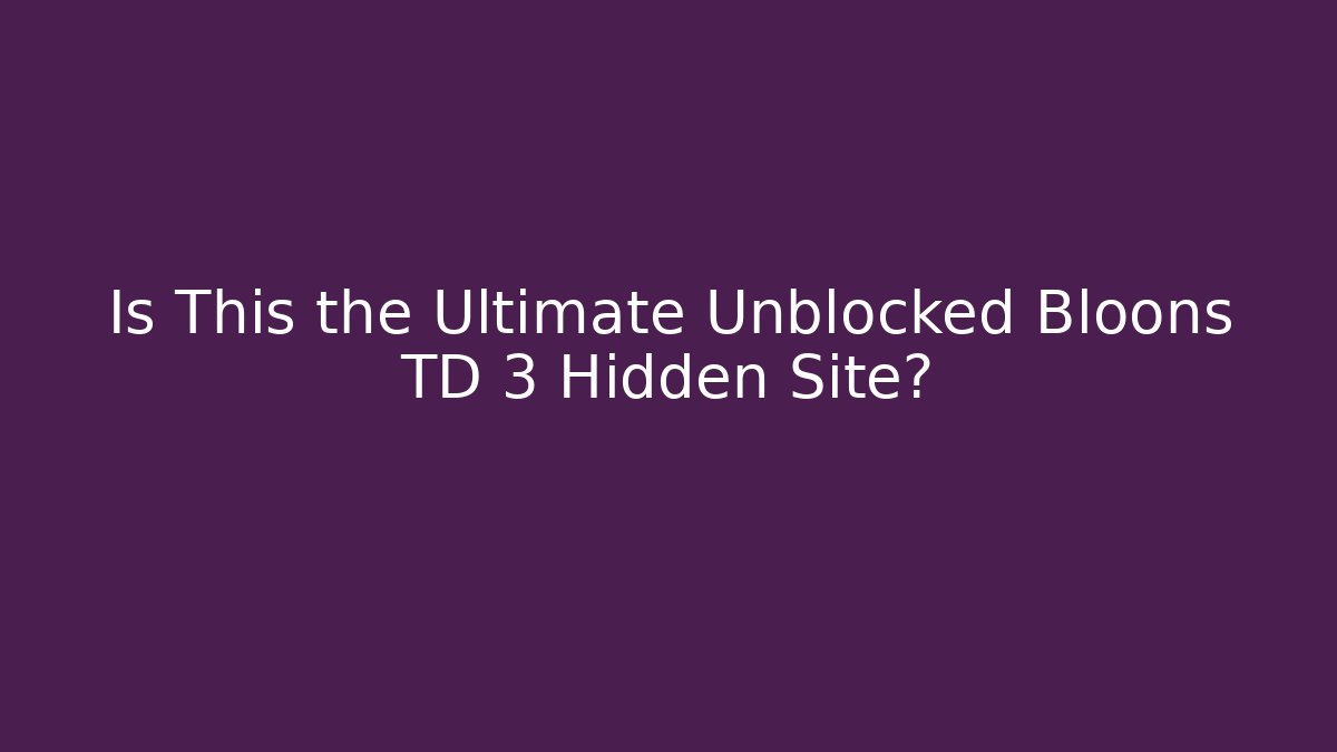 Is This the Ultimate Unblocked Bloons TD 3 Hidden Site?