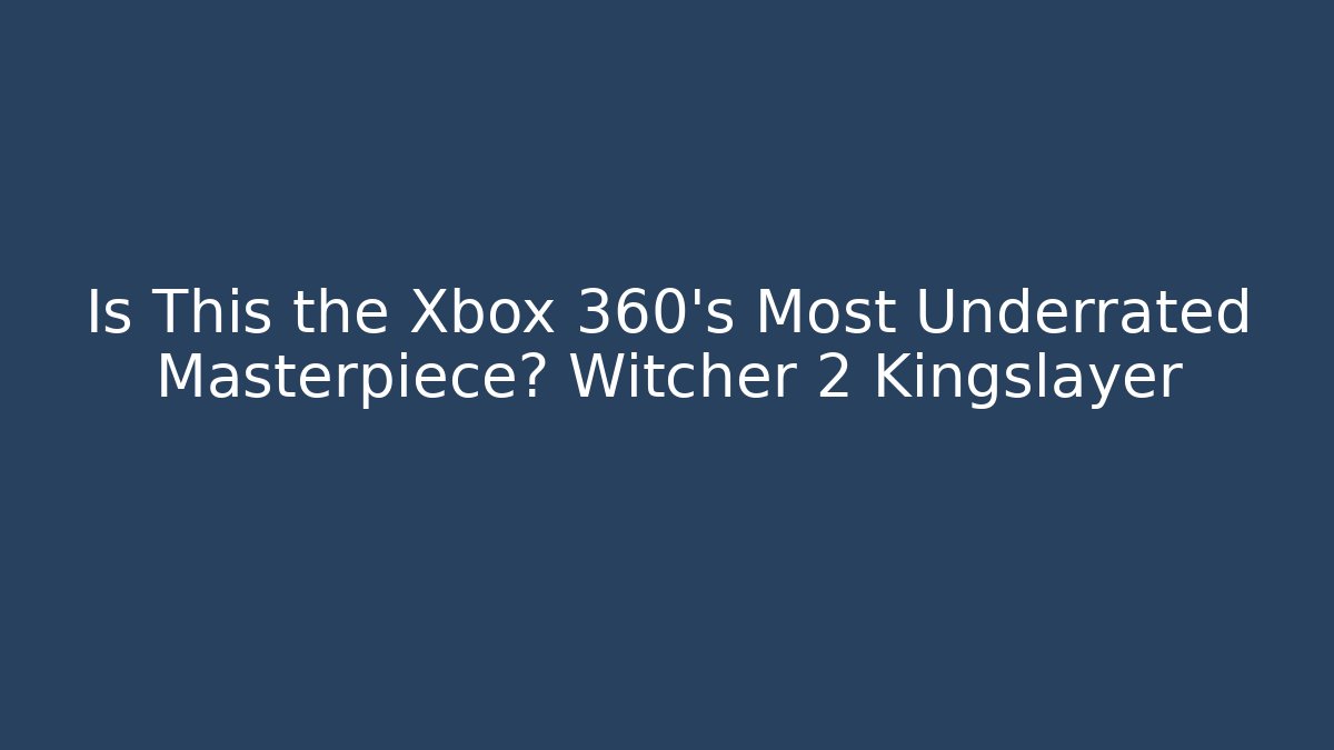 Is This the Xbox 360's Most Underrated Masterpiece? Witcher 2 Kingslayer