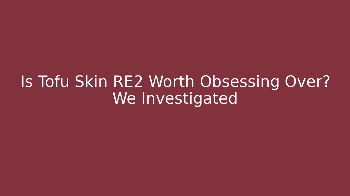 Is Tofu Skin RE2 Worth Obsessing Over? We Investigated