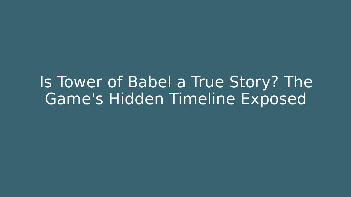 Is Tower of Babel a True Story? The Game's Hidden Timeline Exposed