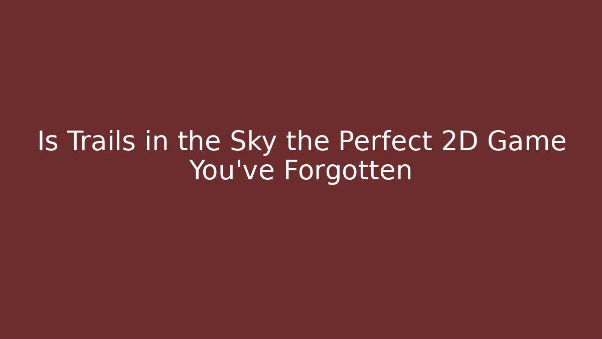 Is Trails in the Sky the Perfect 2D Game You've Forgotten