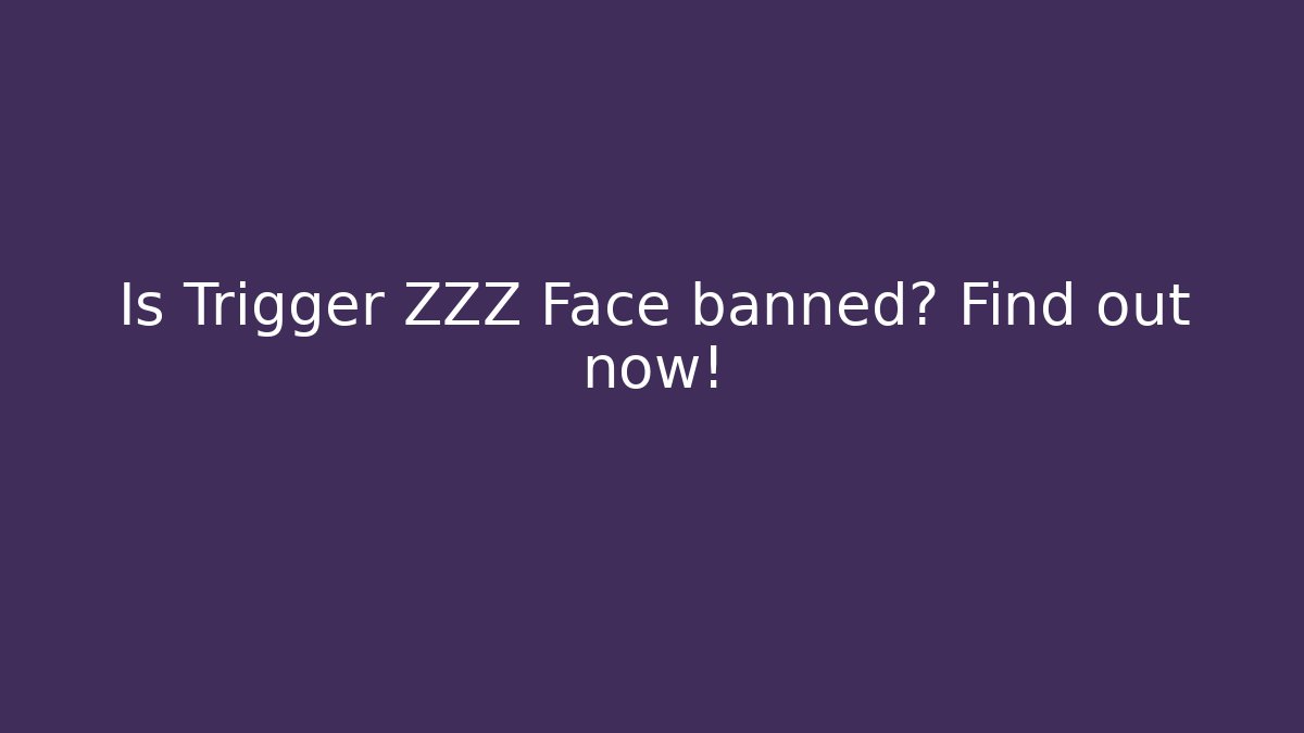 Is Trigger ZZZ Face banned? Find out now!