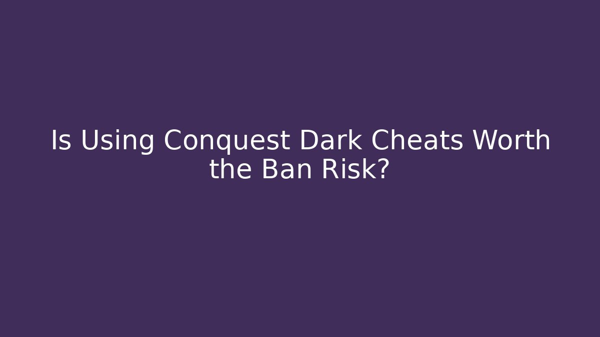 Is Using Conquest Dark Cheats Worth the Ban Risk?