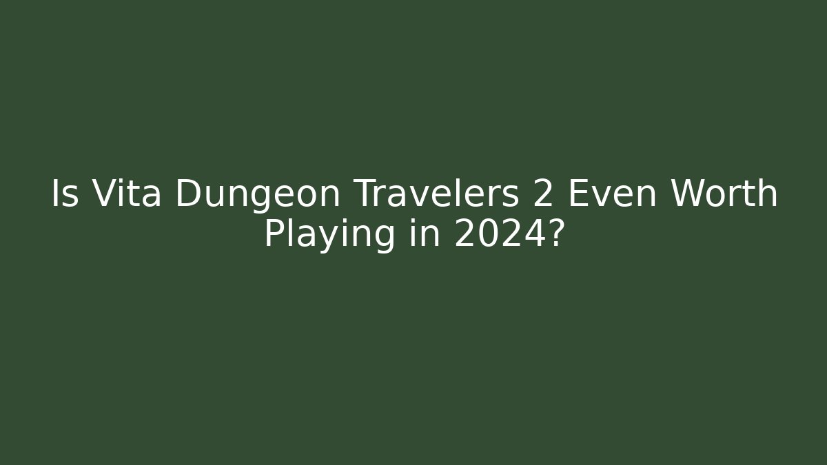Is Vita Dungeon Travelers 2 Even Worth Playing in 2024?