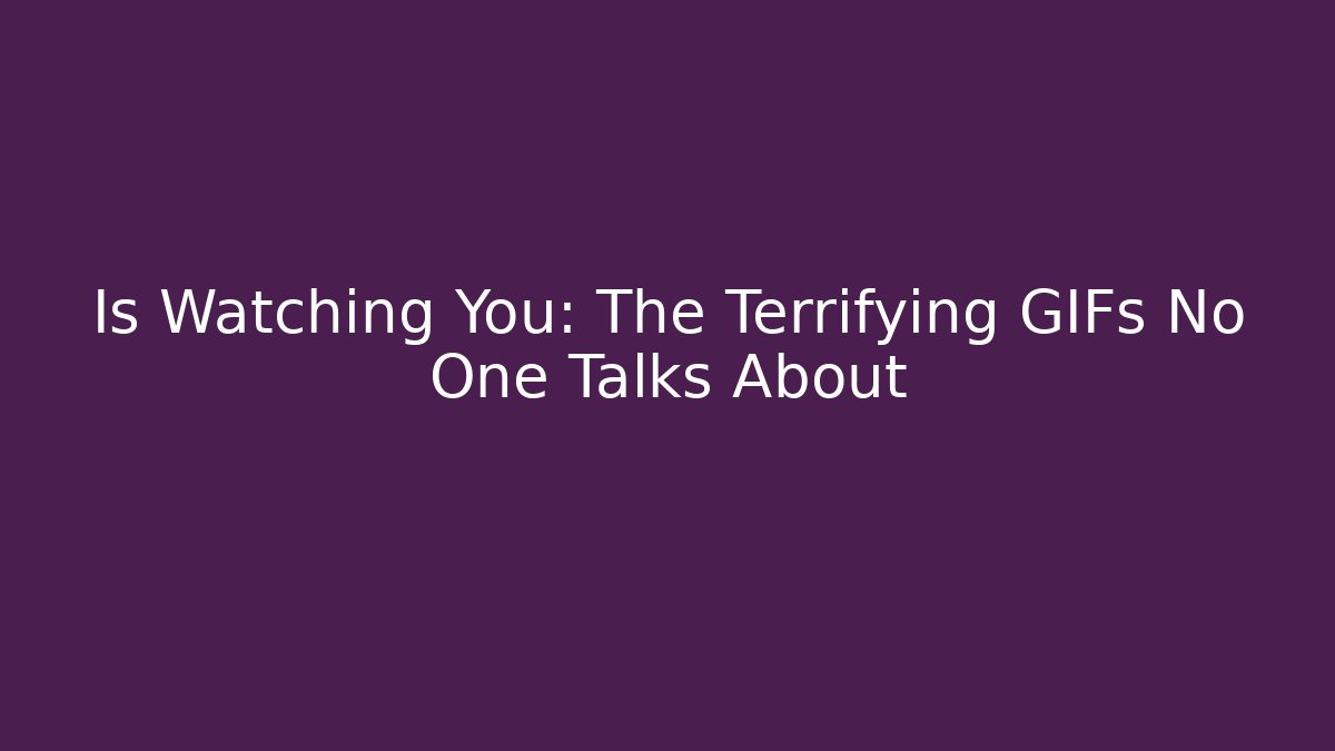 Is Watching You: The Terrifying GIFs No One Talks About