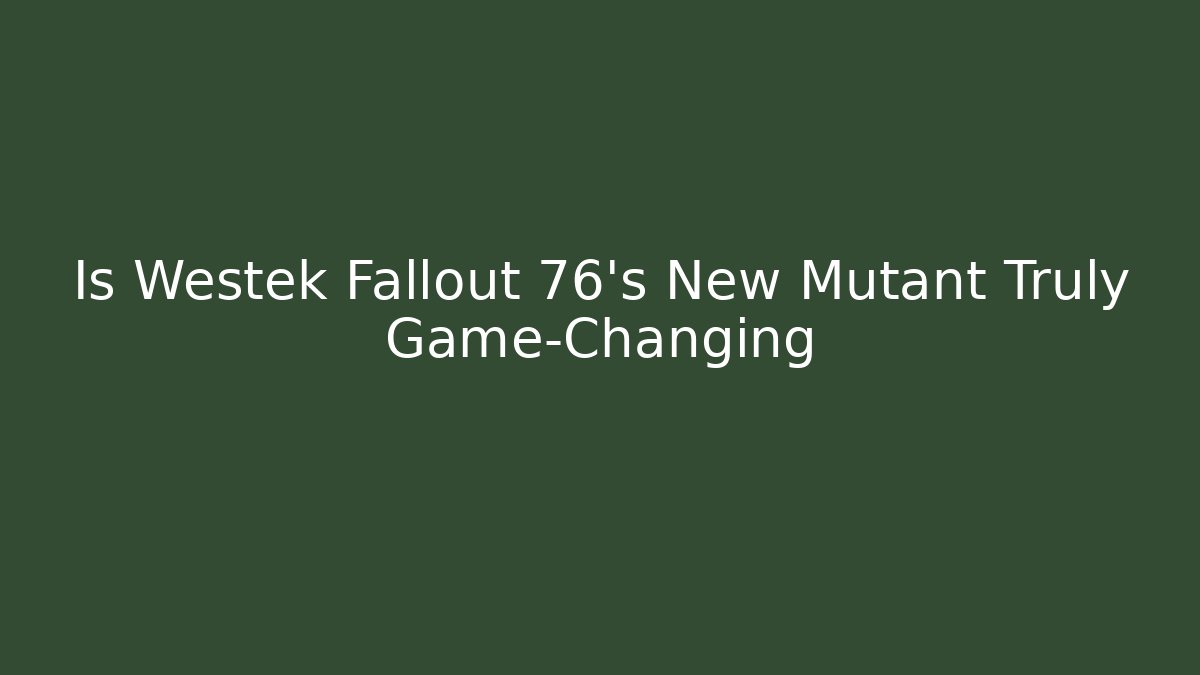 Is Westek Fallout 76's New Mutant Truly Game-Changing - Sports History Weekly