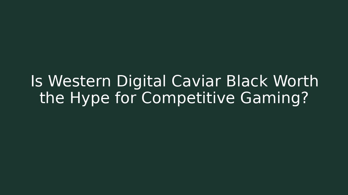 Is Western Digital Caviar Black Worth the Hype for Competitive Gaming? - Sports History Weekly