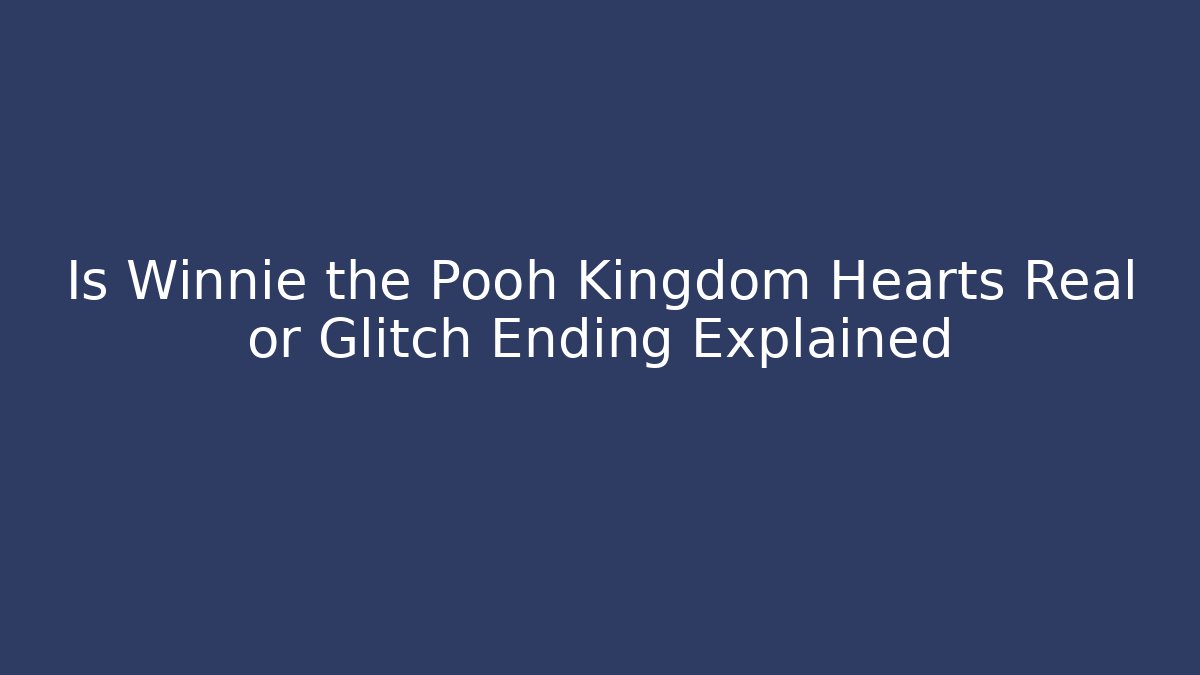 Is Winnie the Pooh Kingdom Hearts Real or Glitch Ending Explained