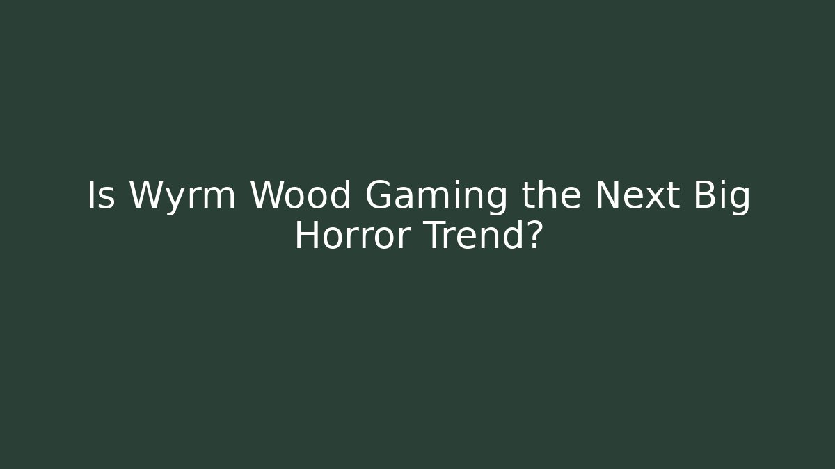 Is Wyrm Wood Gaming the Next Big Horror Trend?