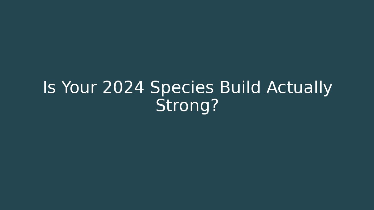 Is Your 2024 Species Build Actually Strong?