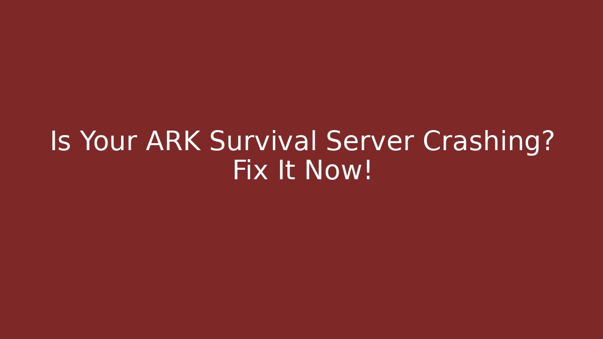 Is Your ARK Survival Server Crashing? Fix It Now!