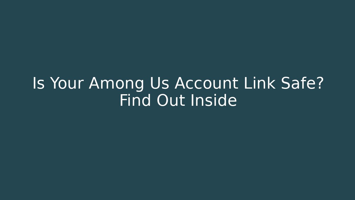 Is Your Among Us Account Link Safe? Find Out Inside