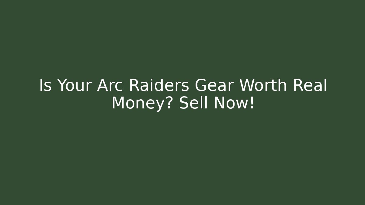 Is Your Arc Raiders Gear Worth Real Money? Sell Now!